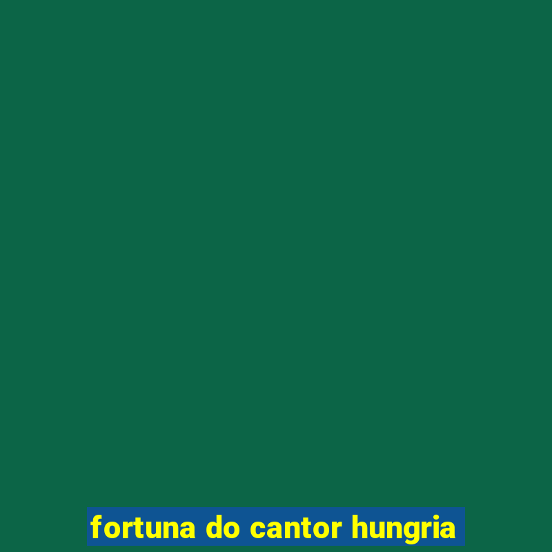 fortuna do cantor hungria